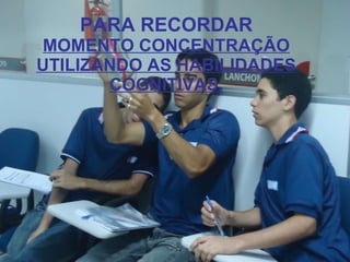 PARA RECORDAR MOMENTO CONCENTRAÇÃO UTILIZANDO AS HABILIDADES COGNITIVAS. 