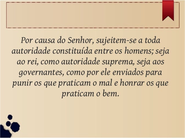 Resultado de imagem para Por causa do Senhor, sujeitem-se a toda autoridade constituÃ­da entre os homens; seja ao rei, como autoridade suprema,