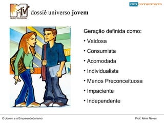 dossiê universo  jovem Geração definida como: Vaidosa Consumista Acomodada Individualista Menos Preconceituosa Impaciente Independente 