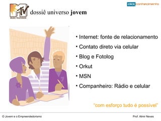 dossiê universo  jovem Internet: fonte de relacionamento  Contato direto via celular Blog e Fotolog Orkut MSN Companheiro: Rádio e celular  “ com esforço tudo é possível” 