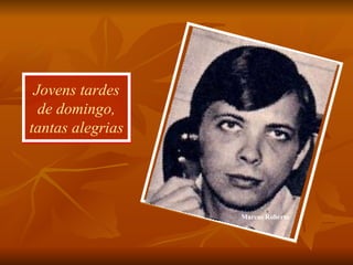 Jovens tardes de domingo, tantas alegrias Marcos Roberto 