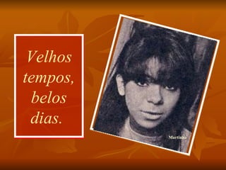 Velhos tempos, belos dias.  Martinha 