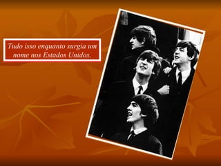 Tudo isso enquanto surgia um nome nos Estados Unidos. 