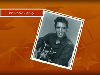 Ele... Elvis Presley 