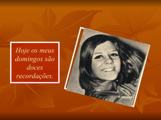 Hoje os meus domingos são doces recordações. Waldirene 