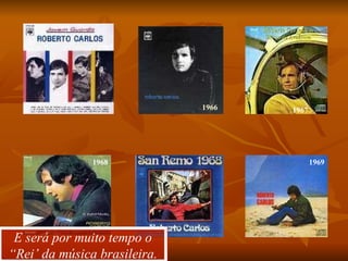 1965 1966 1967 1968 1969 E será por muito tempo o “Rei’ da música brasileira. 