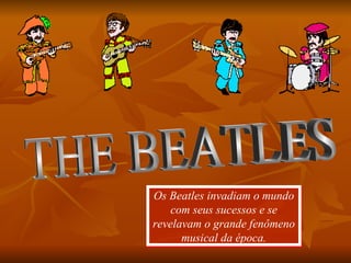 THE BEATLES Os Beatles invadiam o mundo com seus sucessos e se revelavam o grande fenômeno musical da época. 