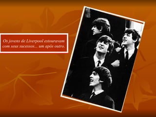 Os jovens de Liverpool estouravam com seus sucessos... um após outro. 