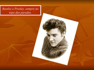 Beatles e Presley, sempre no topo das paradas. 