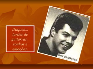 Daquelas
tardes de
guitarras,
sonhos e
emoções.
Daquelas
tardes de
guitarras,
sonhos e
emoções.
 