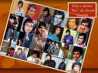 Este o eterno
“Rei” da Jovem
Guarda
Este o eterno
“Rei” da Jovem
Guarda
 
