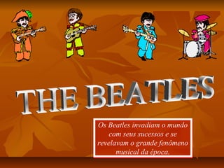 Os Beatles invadiam o mundo
com seus sucessos e se
revelavam o grande fenômeno
musical da época.
Os Beatles invadiam o mundo
com seus sucessos e se
revelavam o grande fenômeno
musical da época.
 