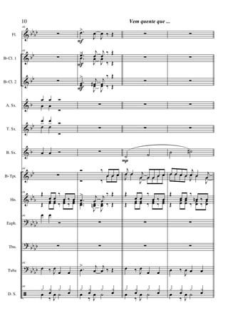 &
&
&
&
&
&
&
&
?
?
?
ã
bb
bb
bb
bb
b
bb
b
bb
bbb
bb
bb
bbbb
bbbb
Fl.
Bb Cl. 1
Bb Cl. 2
A. Sx.
T. Sx.
B. Sx.
Bb Tpt.
Hn.
Euph.
Tbn.
Tuba
D. S.
44
∑
44
∑
∑
œ œ Ó
œ œ
Ó
œ œ Ó
œ œ
Ó
œ œ Ó
44
∑
44
Œ
œ œ
‰
œ ‰ œ
Œ œœ œœ ‰ œœ ‰ œœ
44 œ œ
Ó
∑
44
œ ‰ J
œ
œ œ
44
x xœ x xœœ
‰ J
œ ˙
.œ>
J
œ
J
œ ‰ Œ
.œ
>
j
œ
j
œ ‰ Œ
.œ
>
J
œ
J
œ
‰ Œ
.œ
>
j
œ#
j
œ
‰ Œ
.œ
>
J
œ
J
œ ‰ Œ
∑
∑
∑
Ó ‰
œ œ œ
Ó ‰
œ œ œ
.œ
>
j
œ
j
œ
‰ Œ
..œœ
>
J
œœn
J
œœ ‰ Œ
∑
∑
.œ
> j
œ
j
œ ‰ Œ
x xœ x xœœ
‰ J
œ ˙
F
F
F
∑
∑
∑
∑
∑
˙ ˙
j
œ œ j
œ œ œ œ œJ
œ œ
J
œ œ œ œ œ
Œ
œ œ
‰
œ ‰ œ
Œ œœ œœ ‰ œœ ‰ œœ
∑
∑
œ ‰ J
œ
œ œ
x xœ x xœœ
‰ J
œ ˙
P
∑
∑
∑
∑
∑
˙ ˙#
œ œ œ œ
j
œ œ j
œ
œ œ œ œ
J
œ œ
J
œ
Œ
œ œ
‰
œn ‰ œ
Œ
œœ œœ ‰ œœ ‰ œœ
∑
∑
œ ‰
J
œ œ œ
x xœ x xœœ
‰ J
œ ˙
10 Vem quente que ...
 