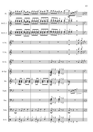 &
&
&
&
&
&
&
&
?
?
?
ã
bb
#
#
b
bb
bb
bb
bb
bb
bb
bb
n
b
bb
nb
bb
bbb
bb
bb
bbbb
bbbb
Fl.
Bb Cl. 1
Bb Cl. 2
A. Sx.
T. Sx.
B. Sx.
Bb Tpt.
Hn.
Euph.
Tbn.
Tuba
D. S.
56 œ œ œ œ œ œ œ œ
56 œ œ œ œ œ œ œ œœ œ œ œ œ œ œ œ
œ œ œ œ œ œ œ œœ œ œ œ œ œ œ œ
∑
∑
∑
56
∑
56
Œ
œ œ
‰
œ ‰ œ
Œ
œœ œœ ‰
œœ ‰ œœ
56
∑
∑
56
œ ‰ j
œ
œ œ
56
x xœ x xœœ
‰ J
œ ˙
P
P
œ œ œ œ œ œ œ œb
œ œ œ œ œ œ œ œbœ œ œ œ œ œ œ œ#
œ œ œ œ œ œ œ œœ œ œ œ œ œ œ œb
∑
∑
∑
∑
Œ
œ œ
‰
œ ‰ œ
Œ
œœ œœ ‰
œœ ‰ œœ
∑
∑
œ ‰ j
œ
œ œ
x xœ x xœœ
‰ J
œ ˙
œ œ œ œ
J
œ œ
J
œ
œ œ œ œ
j
œ œ
j
œœ œ œ œ
J
œ œ
J
œ
œ# œ œ œ
j
œ œ
j
œœ œ œ œ
J
œ œ J
œ
∑
∑
j
œ ‰ Œ j
œ ‰ Œ
j
œ
‰ Œ j
œ
‰ Œ
J
œœœ# ‰ Œ
J
œœœ ‰ Œ
j
œn
‰ Œ j
œ
‰ Œ
J
œœ ‰ Œ
J
œœ ‰ Œ
∑
j
œ ‰ Œ
j
œ ‰ Œ
J
œœn
‰ Œ J
œœ
‰ Œ
j
œ ‰ Œ j
œ ‰ Œ
j
xœ
‰ Œ j
xœ
‰ Œ
J
œ
‰ Œ J
œ
‰ Œ
F
F
F
F
œ
œ œn œ ˙
j
œ .œ Ó
J
œ .œ
Ó
j
œ .œ Ó
J
œ .œ
Ó
Ó ‰ œ
j
œ
Ó ‰
œ
J
œ
Ó ‰ œ
j
œ
Ó ‰
œ
J
œ
Ó ‰ œ
j
œ
∑
wnww
‰ œ œn œ ˙
∑
j
œ ‰ Œ Ó
j
xœ
J
œ
‰ Œ Ó
p
F
P
13
 