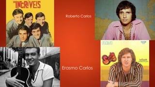 Roberto Carlos 
Erasmo Carlos 
 