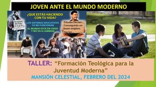 JOVEN ANTE EL MUNDO MODERNO
TALLER: “Formación Teológica para la
Juventud Moderna”
MANSIÓN CELESTIAL, FEBRERO DEL 2024
 