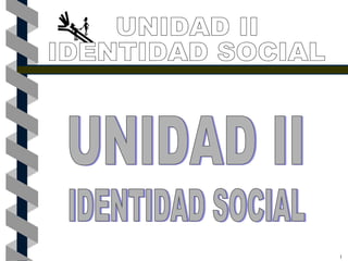 1 UNIDAD II IDENTIDAD SOCIAL UNIDAD II IDENTIDAD SOCIAL 