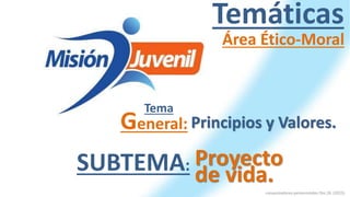 conquistadores pentecostales Dto.26 (2023)
Temáticas
Tema
Área Ético-Moral
Proyecto
General: Principios y Valores.
SUBTEMA:
de vida.
 