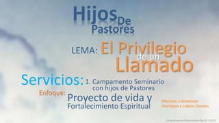 LEMA: El Privilegio
Conquistadores Pentecostales Dto.26 (2023)
HijosDe
Pastores
Servicios:
de un
Llamado
1. Campamento Seminario
Proyecto de vida y
Fortalecimiento Espiritual
con hijos de Pastores
Enfoque:
Ofertado a Directivos
Distritales y Lideres Zonales.
 