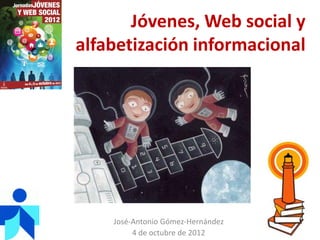 Jóvenes, Web social y
alfabetización informacional




    José-Antonio Gómez-Hernández
         4 de octubre de 2012
 