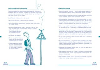 ADANA
FUNDACION
ADANA
FUNDACION
QUÉ PUEDO HACER
• Marcarme objetivos concretos y cortos. Alguien puede ayudarme en
estos propósitos y de esta forma ir consiguiendo cada vez más éxitos.
• Debo felicitarme o pedir que me feliciten cuando logro algún éxito como
acabar un trabajo, entregar todos los ejercicios del día…
• Pararme a pensar tranquilamente en las consecuencias de mis actos,
sobretodo ante aquellos donde dudo si debo o no hacer. Me paro y pien-
so: faltar hoy a clase puede suponer no enterarme del día de entrega del
trabajo o de posibles preguntas que pueden caer en el examen.
• Utilizar la agenda de forma sistemática me ayudará a cumplir con mis tare-
as, no olvidar mis citas y ver que si me lo propongo lo puedo hacer todo.
• Aprovecharme de las buenas intenciones de los demás: cuando mi madre
insiste para que me levante de la cama pretende que yo no llegue tarde
o cuando el profe me llama la atención para que escuche debo pensar
que intenta ayudarme, sinó no diría nada y dejaría que no me enterase.
• Si algo no me sale bien no debo desesperar, debo volver a intentarlo y
¿por qué no pedir ayuda?.
• Me puede ayudar buscar a una persona con la que hablar de mis dudas
o preocupaciones, un amigo, mis padres, un profesor, mi hermano o lla-
mando a Fundación ADANA. También puede ayudarme un psicólogo o un
psiquiatra especializado en jóvenes.
• Estructurar las actividades diarias, seguir una rutina con ayuda de un
calendario o un horario semanal.
• Debo aceptarme tal y como soy, y ayudar a mis padres y profesores para
que también lo hagan, aunque sé que pequeños cambios pueden ayu-
darme en mi vida diaria.
• Debo valorar las grandes dosis de paciencia que muchos de los que me
rodean tienen conmigo (amigos, padres, profesores,…).
5
DIFICULTADES EN LA ATENCIÓN
Cuando era pequeño mis padres estaban preocupados por mi exceso de
movimiento, dicen que no paraba, pero ahora me doy cuenta de que lo que
necesito es aprender a controlar la falta de atención que me dificulta mi
vida diaria, en clase, con los amigos…
Las dificultades en la atención se dan cuando:
• Me cuesta seleccionar la información más importante.
• Me cuesta mantener la atención en clase y no puedo evitar pensar
en el fin de semana.
• Me siento inseguro porque tengo la sensación de que me falta
o se me olvida alguna cosa importante: entrega de trabajos,
la fecha de un examen, una
cita con alguien que quiero
ver, una fecha especial…
• Me llaman “don despiste”.
• No me resulta fácil dejar de
hacer algo y concentrarme
rápidamente en otra actividad.
• Cuando lo que estoy hacien-
do no me atrae demasiado la
dificultad para concentrarme
es mucho mayor y me despis-
to con más facilidad.
4
 