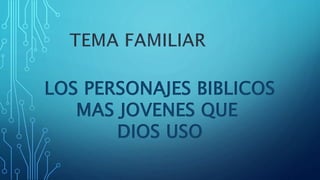 LOS PERSONAJES BIBLICOS
MAS JOVENES QUE
DIOS USO
 