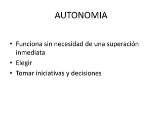 AUTONOMIA

• Funciona sin necesidad de una superación
  inmediata
• Elegir
• Tomar iniciativas y decisiones
 