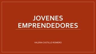 JOVENES
EMPRENDEDORES
VALERIA CASTILLO ROMERO
 