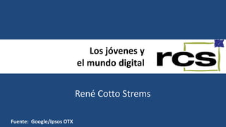 Los jóvenes y
el mundo digital
René Cotto Strems
Fuente: Google/Ipsos OTX
 