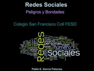Redes Sociales
      Peligros y Bondades

Colegio San Francisco Coll FESD




        Pablo E. García Palacios
 