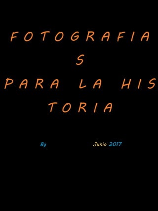 F O T O G R A F I A
S
P A R A L A H I S
T O R I A
By Lord Maikel Junio 2017
 
