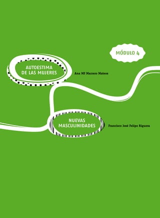 módulo 4

  autoestima
de las mujeres         Ana Mª Marrero Mateos




                    nuevas
                 masculinidades                Francisco José Felipe Riguera
 