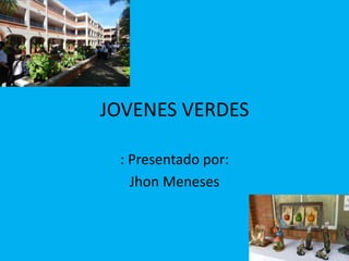 JOVENES VERDES
: Presentado por:
Jhon Meneses
 