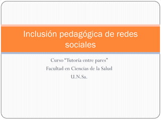 Curso “Tutoría entre pares”
Facultad en Ciencias de la Salud
U.N.Sa.
Inclusión pedagógica de redes
sociales
 