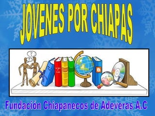 JOVENES POR CHIAPAS Fundación Chiapanecos de Adeveras A.C 