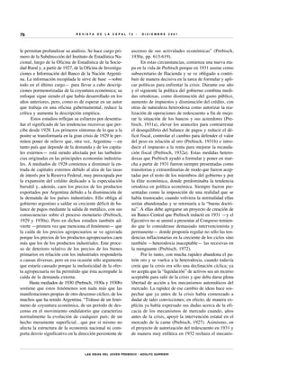 76                             REVISTA     DE   LA   CEPAL   75   •   DICIEMBRE   2001




le permitan profundizar su análisis. Se hace cargo pri-       ascenso de sus actividades económicas” (Prebisch,
mero de la Subdirección del Instituto de Estadística Na-      1930a, pp. 613-619).
cional, luego de la Oficina de Estadística de la Socie-             En estas circunstancias, comienza una nueva eta-
dad Rural y, a partir de 1927, de la Oficina de Investiga-    pa en la vida de Prebisch porque en 1931 asume como
ciones e Información del Banco de la Nación Argenti-          subsecretario de Hacienda y se ve obligado a contri-
na. La información recopilada le sirve de base —sobre         buir de manera decisiva en la tarea de formular y apli-
todo en el último cargo— para llevar a cabo descrip-          car políticas para enfrentar la crisis. Durante ese año
ciones pormenorizadas de la coyuntura económica; su           y el siguiente la política del gobierno combina medi-
enfoque sigue siendo el que había desarrollado en los         das ortodoxas, como disminución del gasto público,
años anteriores, pero, como es de esperar en un autor         aumento de impuestos y disminución del crédito, con
que trabaja en una oficina gubernamental, reduce la           otras de naturaleza heterodoxa como autorizar la rea-
crítica y aumenta la descripción empírica.                    lización de operaciones de redescuento a fin de mejo-
      Estos estudios reflejan su esfuerzo por desentra-       rar la situación de los bancos y sus acreedores (Pre-
ñar el significado de las tendencias recesivas que per-       bisch, 1931a), elevar los aranceles para contrarrestar
cibe desde 1928. Los primeros síntomas de lo que a la         el desequilibrio del balance de pagos y reducir el dé-
postre se transformaría en la gran crisis de 1929 le per-     ficit fiscal, controlar el cambio para defender el valor
miten poner de relieve que, otra vez, Argentina —en           del peso en relación al oro (Prebisch, 1931b) e intro-
tanto país que depende de la demanda y de los capita-         ducir el impuesto a la renta para mejorar la recauda-
les externos— está siendo afectada por las turbulen-          ción fiscal (Prebisch, 1932a). Estas medidas hetero-
cias originadas en las principales economías industria-       doxas que Prebisch ayudó a formular y poner en mar-
les. A mediados de 1928 comienza a disminuir la en-           cha a partir de 1931 fueron siempre presentadas como
trada de capitales externos debido al alza de las tasas       transitorias y extraordinarias de modo que fueron acep-
de interés por la Reserva Federal, muy preocupada por         tadas por el resto de los miembros del gobierno y por
la expansión del crédito dedicado a la especulación           la élite económica, donde predominaba la tendencia
bursátil y, además, caen los precios de los productos         ortodoxa en política económica. Siempre fueron pre-
exportados por Argentina debido a la disminución de           sentadas como la imposición de una realidad que se
la demanda de los países industriales. Ello obliga al         había trastocado; cuando volviera la normalidad ellas
gobierno argentino a saldar su creciente déficit de ba-       serían abandonadas y se retornaría a la “buena doctri-
lance de pagos mediante la salida de metálico, con sus        na”. A ellas debe agregarse un proyecto de creación de
consecuencias sobre el proceso monetario (Prebisch,           un Banco Central que Prebisch redactó en 1931 —y el
1929 y 1930a). Pero en dichos estudios también ad-            Ejecutivo no se animó a presentar al Congreso temien-
vierte —primera vez que menciona el fenómeno— que             do que lo considerase demasiado intervencionista y
la caída de los precios agropecuarios se ve agravada          permanente— donde proponía regular no sólo las ten-
porque los precios de los productos agropecuarios caen        dencias inflacionarias en la creciente de los ciclos sino
más que los de los productos industriales. Este proce-        también —heterodoxia inaceptable— las recesivas en
so de deterioro relativo de los precios de los bienes         la menguante (Prebisch, 1972).
primarios en relación con los industriales respondería              Por lo tanto, con mucha rapidez abandona el pa-
a causas diversas, pero en esa ocasión sólo argumenta         trón oro y se vuelca a la heterodoxia, cuando todavía
que estaría causado porque la inelasticidad de la ofer-       creía que la crisis era sólo una declinación cíclica; ya
ta agropecuaria no ha permitido que ésta acompañe la          no acepta que la “liquidación” de activos sea un recurso
caída de la demanda externa.                                  aceptable para salir de la crisis y que deba darse plena
      Hasta mediados de 1930 (Prebisch, 1930a y 1930b)        libertad de acción a los mecanismos automáticos del
sostiene que estos fenómenos son nada más que las             mercado. La rapidez de ese cambio de ideas hace sos-
manifestaciones propias de otro descenso cíclico, de los      pechar que ya antes de la crisis había comenzado a
muchos que ha tenido Argentina. “Trátase de un fenó-          dudar de tales convicciones; en efecto, de manera ex-
meno de coyuntura económica, de un período de des-            plícita ya había expresado sus dudas acerca de la efi-
censo en el movimiento ondulatorio que caracteriza            cacia de los mecanismos de mercado cuando, años
normalmente la evolución de cualquier país; de un             antes de la crisis, apoyó la intervención estatal en el
hecho meramente superficial…que por sí mismo no               mercado de la carne (Prebisch, 1927). Asimismo, en
afecta la estructura de la economía nacional ni com-          el proyecto de autorización del redescuento en 1931 y
porta desvío significativo en la dirección persistente de     de manera muy enfática en 1932 rechaza el mecanis-



                                    LAS IDEAS DEL JOVEN PREBISCH • ADOLFO GURRIERI
 