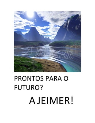 PRONTOS PARA O
FUTURO?
   A JEIMER!
 