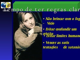 Não brincar com o fogo -   Vício Evitar confundir um cristão Evitar limites humanos Vencer as sutis tentações  de satanás UNeB T empo de ter regras claras 