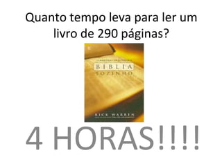 Quanto tempo leva para ler um
livro de 290 páginas?
4 HORAS!!!!
 