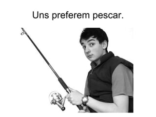 Uns preferem pescar.