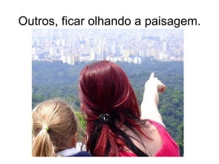 Outros, ficar olhando a paisagem.