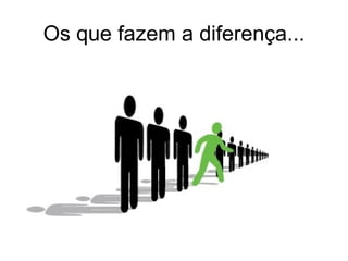 Os que fazem a diferença...