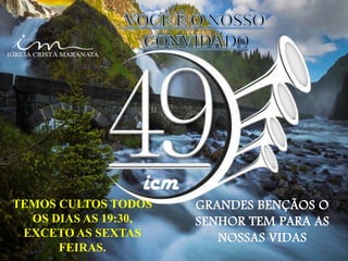 GRANDES BENÇÃOS O
SENHOR TEM PARA AS
NOSSAS VIDAS
TEMOS CULTOS TODOS
OS DIAS AS 19:30,
EXCETO AS SEXTAS
FEIRAS.
 