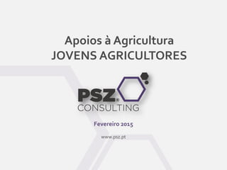 Apoios à Agricultura
JOVENS AGRICULTORES
Fevereiro 2015
www.psz.pt
 
