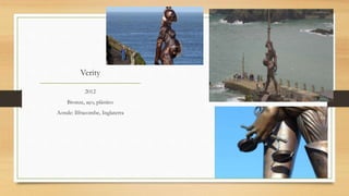 Verity
2012
Bronze, aço, plástico
Aonde: Ilfracombe, Inglaterra
 