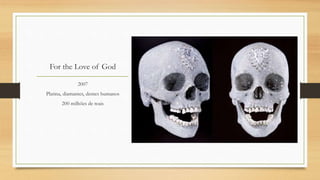For the Love of God
2007
Platina, diamantes, dentes humanos
200 milhões de reais
 