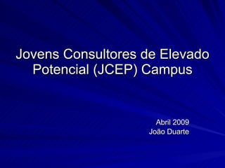 Jovens Consultores de Elevado Potencial (JCEP) Campus Abril 2009 João Duarte 