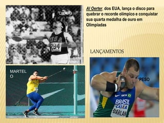 LANÇAMENTOS
PESO
Al Oerter, dos EUA, lança o disco para
quebrar o recorde olímpico e conquistar
sua quarta medalha de ouro em
Olimpíadas
DISCO
MARTEL
O
 