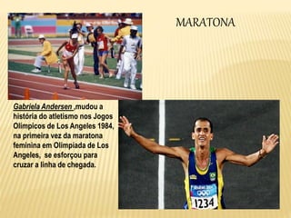 MARATONA
Gabriela Andersen ,mudou a
história do atletismo nos Jogos
Olímpicos de Los Angeles 1984,
na primeira vez da maratona
feminina em Olimpíada de Los
Angeles, se esforçou para
cruzar a linha de chegada.
 