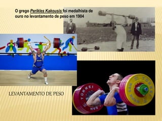 LEVANTAMENTO DE PESO
O grego Perikles Kakousis foi medalhista de
ouro no levantamento de peso em 1904
 